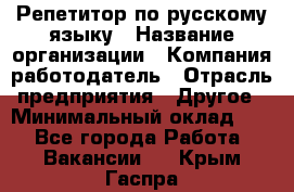 Репетитор по русскому языку › Название организации ­ Компания-работодатель › Отрасль предприятия ­ Другое › Минимальный оклад ­ 1 - Все города Работа » Вакансии   . Крым,Гаспра